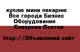 куплю мини-пекарню - Все города Бизнес » Оборудование   . Северная Осетия